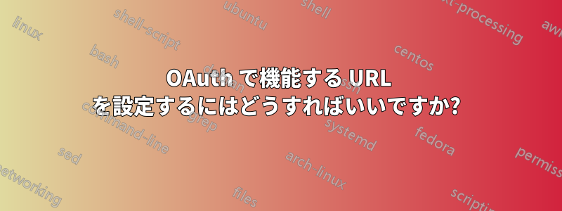 OAuth で機能する URL を設定するにはどうすればいいですか? 