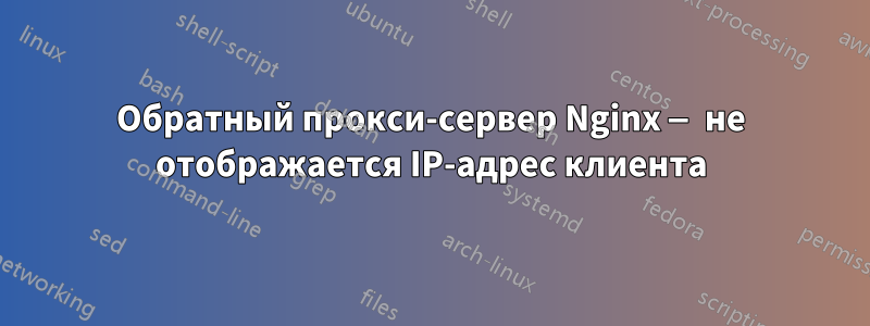 Обратный прокси-сервер Nginx — не отображается IP-адрес клиента