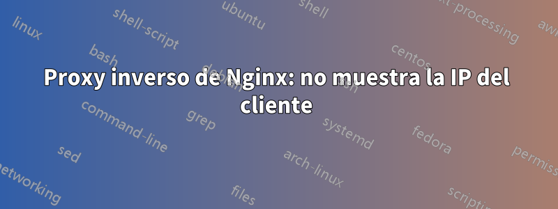 Proxy inverso de Nginx: no muestra la IP del cliente