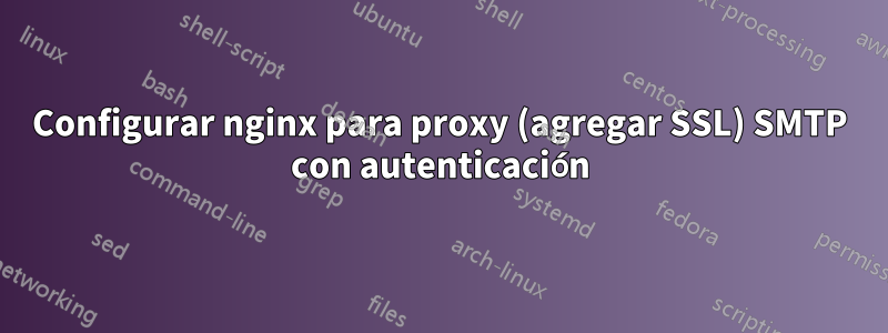 Configurar nginx para proxy (agregar SSL) SMTP con autenticación