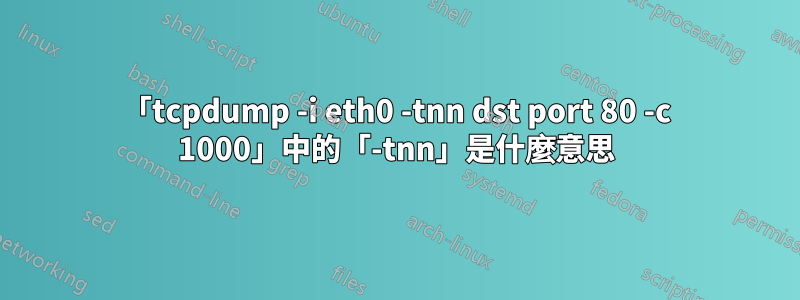 「tcpdump -i eth0 -tnn dst port 80 -c 1000」中的「-tnn」是什麼意思