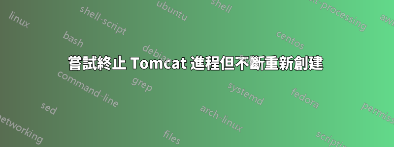 嘗試終止 Tomcat 進程但不斷重新創建