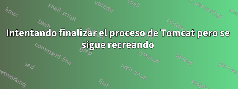 Intentando finalizar el proceso de Tomcat pero se sigue recreando