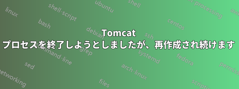 Tomcat プロセスを終了しようとしましたが、再作成され続けます