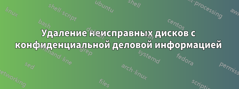 Удаление неисправных дисков с конфиденциальной деловой информацией