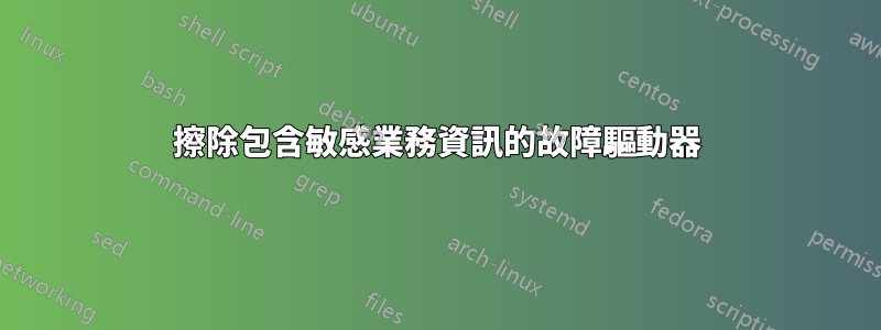 擦除包含敏感業務資訊的故障驅動器