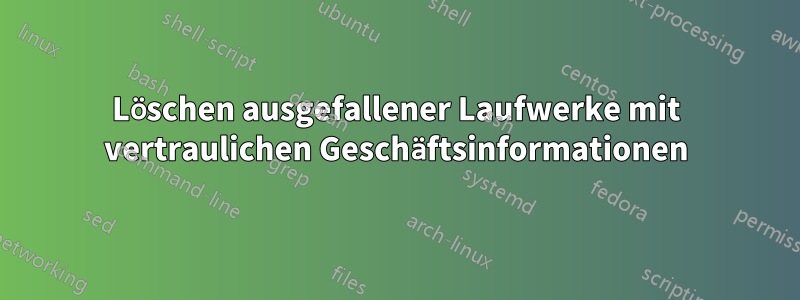 Löschen ausgefallener Laufwerke mit vertraulichen Geschäftsinformationen