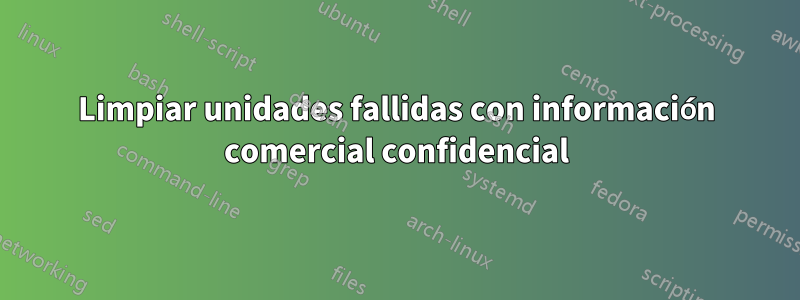 Limpiar unidades fallidas con información comercial confidencial