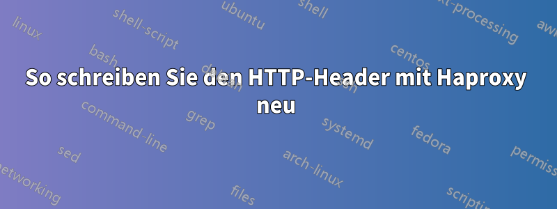 So schreiben Sie den HTTP-Header mit Haproxy neu