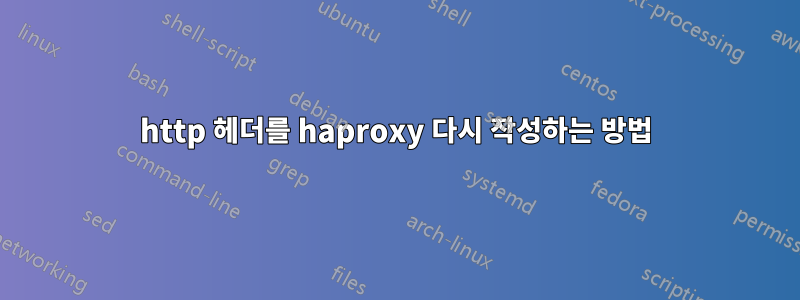 http 헤더를 haproxy 다시 작성하는 방법