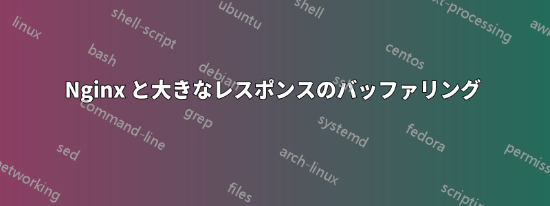 Nginx と大きなレスポンスのバッファリング