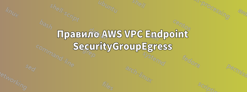 Правило AWS VPC Endpoint SecurityGroupEgress