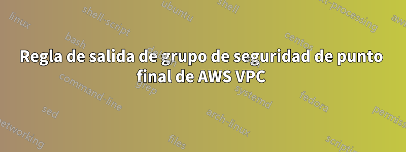 Regla de salida de grupo de seguridad de punto final de AWS VPC