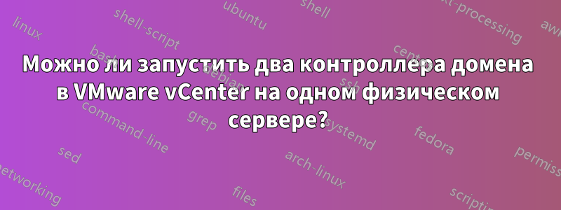 Можно ли запустить два контроллера домена в VMware vCenter на одном физическом сервере?