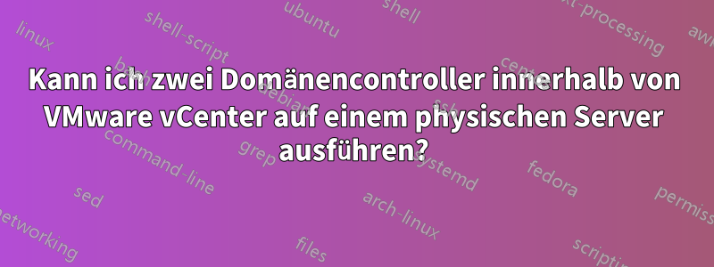 Kann ich zwei Domänencontroller innerhalb von VMware vCenter auf einem physischen Server ausführen?