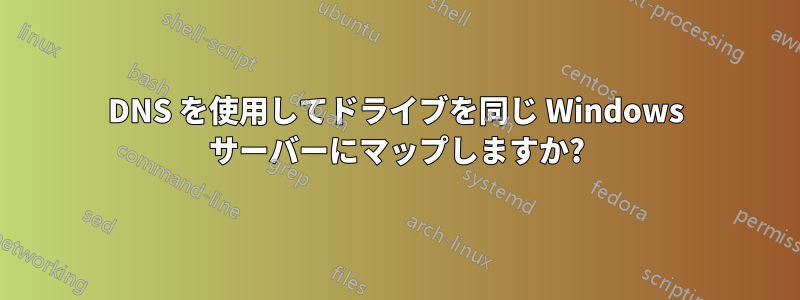 DNS を使用してドライブを同じ Windows サーバーにマップしますか?