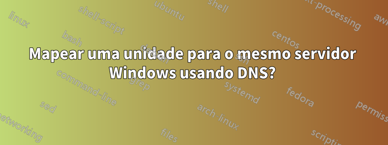 Mapear uma unidade para o mesmo servidor Windows usando DNS?