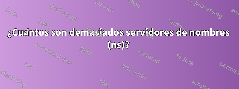 ¿Cuántos son demasiados servidores de nombres (ns)?