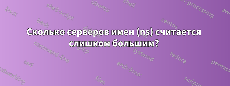 Сколько серверов имен (ns) считается слишком большим?