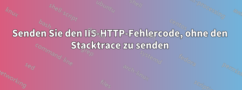 Senden Sie den IIS-HTTP-Fehlercode, ohne den Stacktrace zu senden