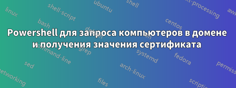 Powershell для запроса компьютеров в домене и получения значения сертификата