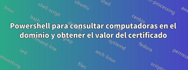 Powershell para consultar computadoras en el dominio y obtener el valor del certificado