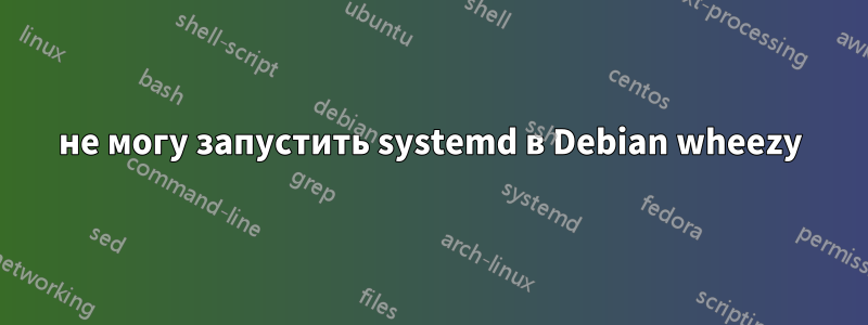 не могу запустить systemd в Debian wheezy