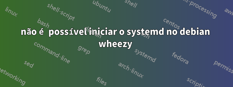 não é possível iniciar o systemd no debian wheezy