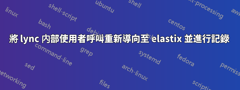 將 lync 內部使用者呼叫重新導向至 elastix 並進行記錄