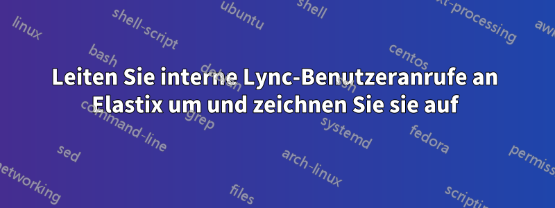 Leiten Sie interne Lync-Benutzeranrufe an Elastix um und zeichnen Sie sie auf