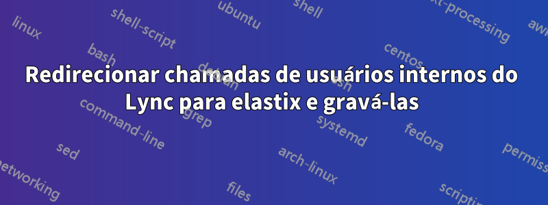 Redirecionar chamadas de usuários internos do Lync para elastix e gravá-las