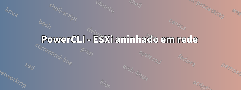 PowerCLI - ESXi aninhado em rede