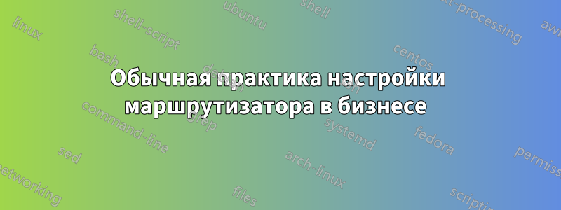 Обычная практика настройки маршрутизатора в бизнесе 