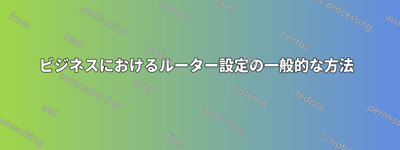 ビジネスにおけるルーター設定の一般的な方法 