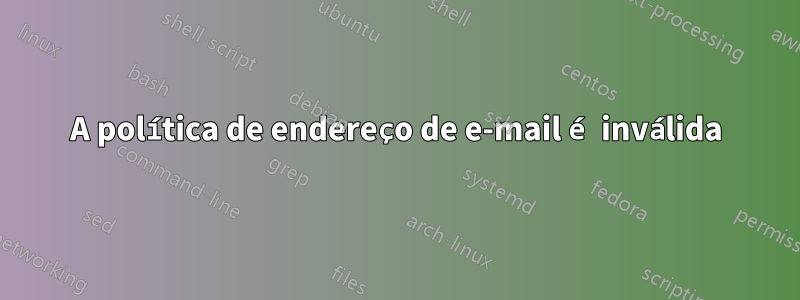 A política de endereço de e-mail é inválida