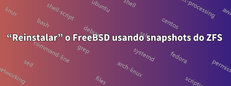 “Reinstalar” o FreeBSD usando snapshots do ZFS