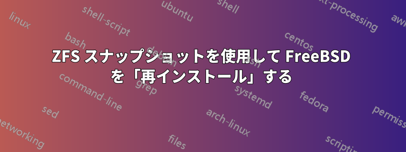 ZFS スナップショットを使用して FreeBSD を「再インストール」する