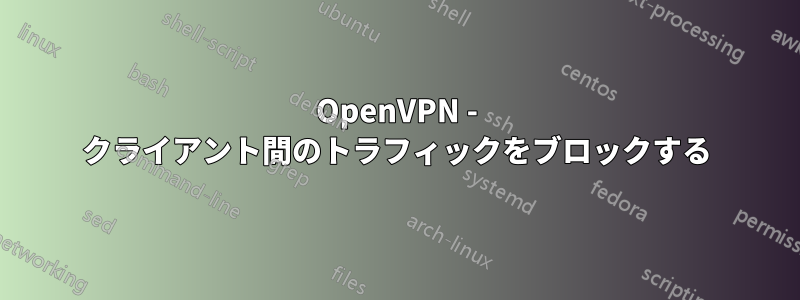 OpenVPN - クライアント間のトラフィックをブロックする