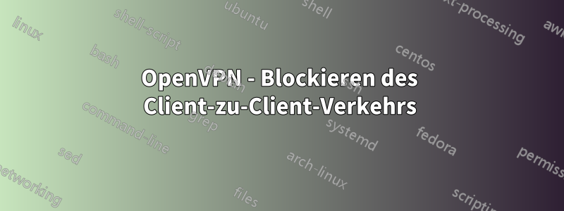 OpenVPN - Blockieren des Client-zu-Client-Verkehrs