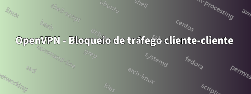 OpenVPN - Bloqueio de tráfego cliente-cliente