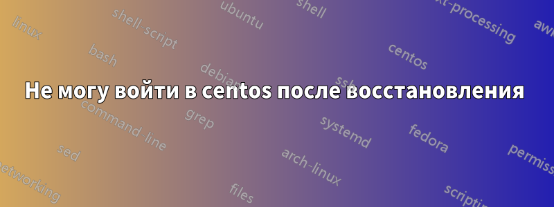 Не могу войти в centos после восстановления