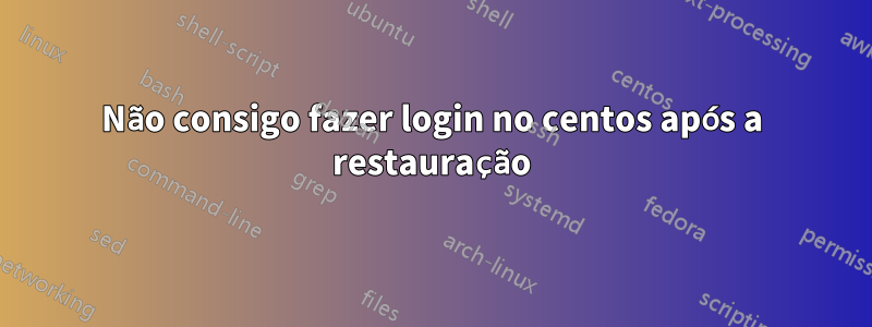 Não consigo fazer login no centos após a restauração