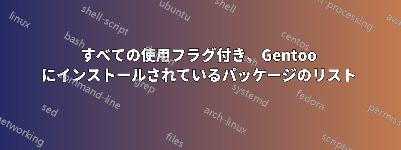 すべての使用フラグ付き、Gentoo にインストールされているパッケージのリスト