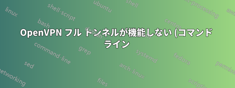 OpenVPN フル トンネルが機能しない (コマンド ライン)