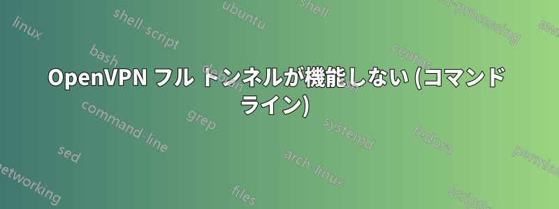 OpenVPN フル トンネルが機能しない (コマンド ライン) 