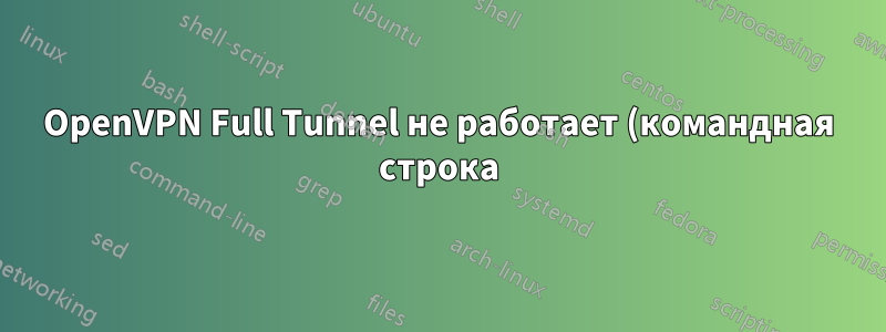 OpenVPN Full Tunnel не работает (командная строка)