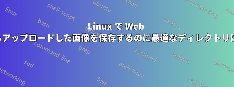 Linux で Web サイトからアップロードした画像を保存するのに最適なディレクトリは何ですか 