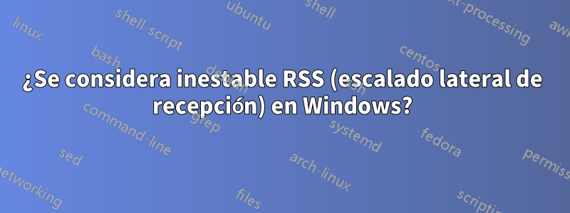 ¿Se considera inestable RSS (escalado lateral de recepción) en Windows?