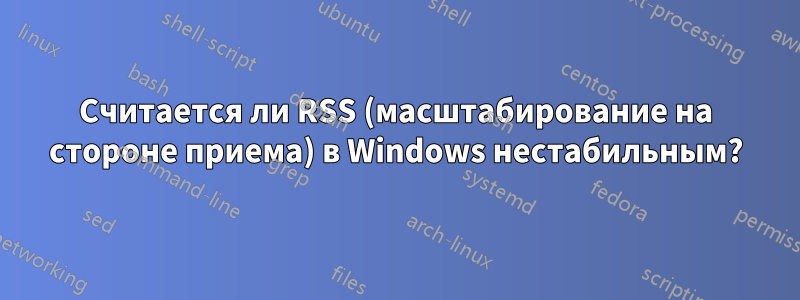 Считается ли RSS (масштабирование на стороне приема) в Windows нестабильным?