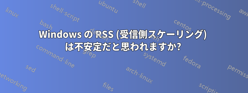 Windows の RSS (受信側スケーリング) は不安定だと思われますか?